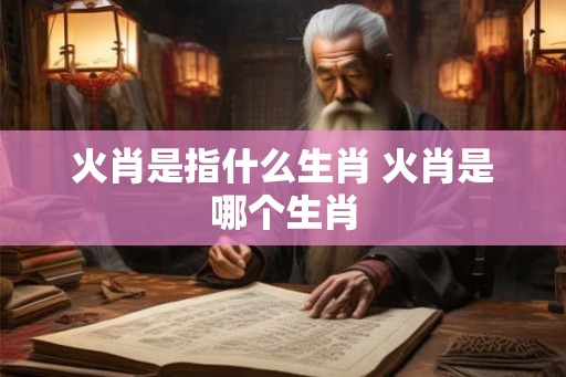 火肖是指什么生肖 火肖是哪个生肖