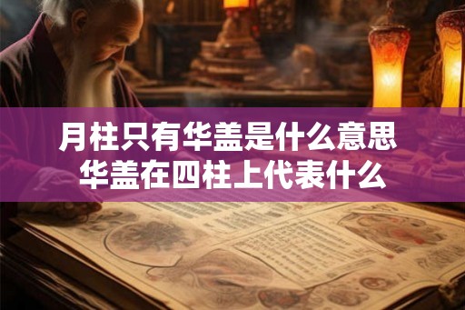 月柱只有华盖是什么意思 华盖在四柱上代表什么