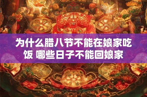 为什么腊八节不能在娘家吃饭 哪些日子不能回娘家