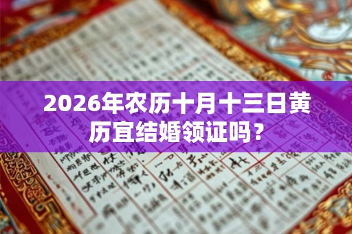 2026年农历十月十三日黄历宜结婚领证吗? 2026年农历十月十三日黄历宜结婚领证吗?