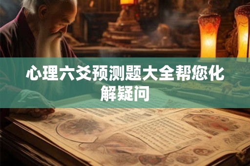 心理六爻预测题大全帮您化解疑问 心理六爻预测题大全帮您化解疑问