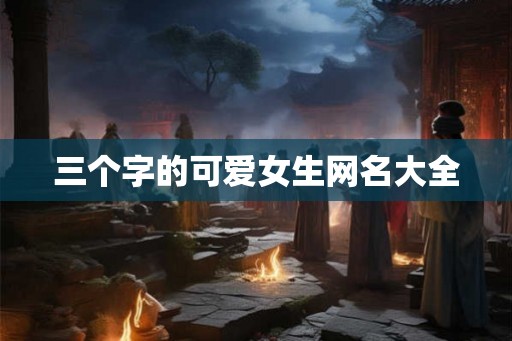 三个字的可爱女生网名大全