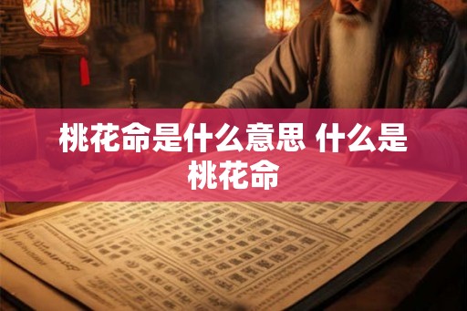 桃花命是什么意思 什么是桃花命