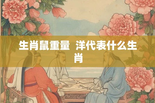 生肖鼠重量  洋代表什么生肖