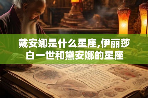 戴安娜是什么星座,伊丽莎白一世和黛安娜的星座