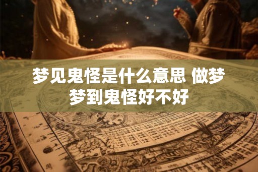 梦见鬼怪是什么意思 做梦梦到鬼怪好不好 梦见鬼怪是什么意思 做梦梦到鬼怪好不好