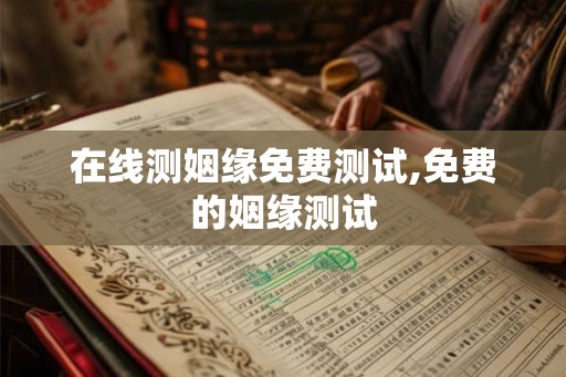 在线测姻缘免费测试,免费的姻缘测试