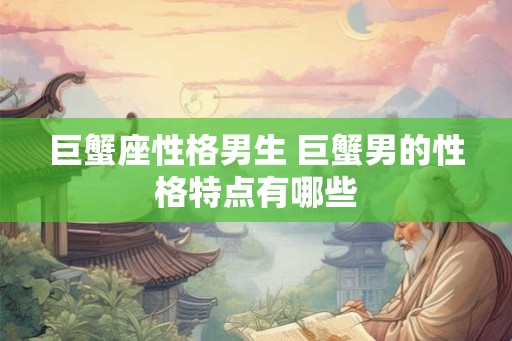 巨蟹座性格男生 巨蟹男的性格特点有哪些
