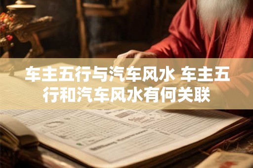 车主五行与汽车风水 车主五行和汽车风水有何关联