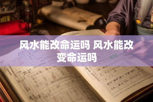 风水能改命运吗 风水能改变命运吗