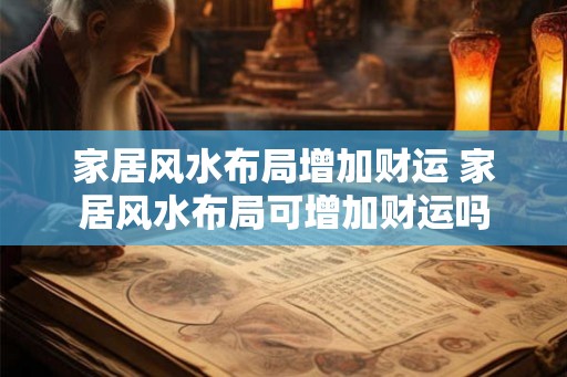 家居风水布局增加财运 家居风水布局可增加财运吗