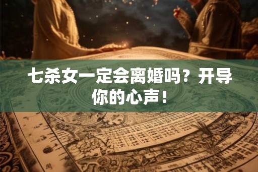七杀女一定会离婚吗？开导你的心声！