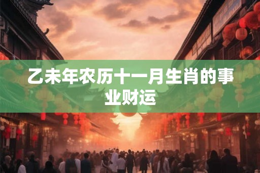 乙未年农历十一月生肖的事业财运