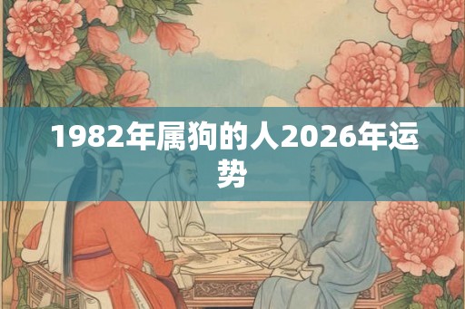 1982年属狗的人2026年运势