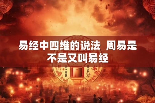 易经中四维的说法  周易是不是又叫易经