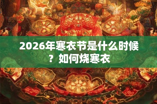 2026年寒衣节是什么时候？如何烧寒衣