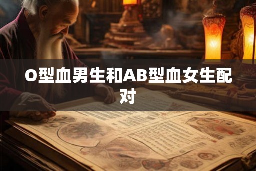 O型血男生和AB型血女生配对