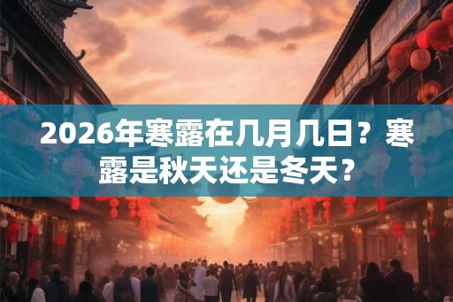 2026年寒露在几月几日?寒露是秋天还是冬天? 2026年寒露在几月几日?寒露是秋天还是冬天?