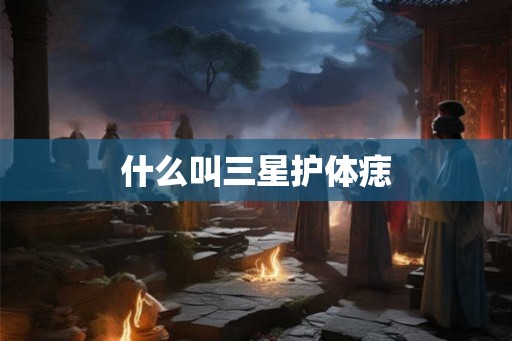 什么叫三星护体痣 什么叫三星护体痣