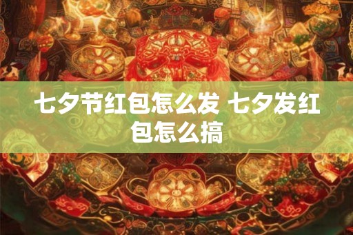 七夕节红包怎么发 七夕发红包怎么搞