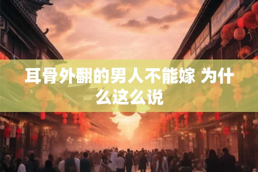 耳骨外翻的男人不能嫁 为什么这么说 耳骨外翻的男人不能嫁 为什么这么说