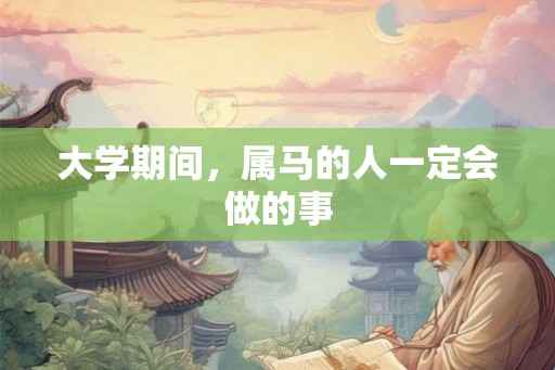 大学期间，属马的人一定会做的事