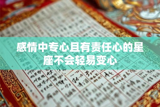 感情中专心且有责任心的星座不会轻易变心