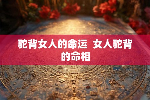 驼背女人的命运  女人驼背的命相