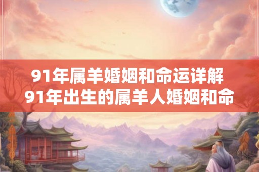 91年属羊婚姻和命运详解 91年出生的属羊人婚姻和命运如何