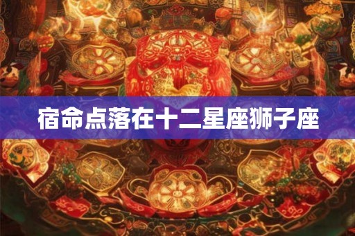 宿命点落在十二星座狮子座 宿命点落在十二星座狮子座