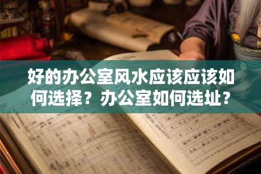 好的办公室风水应该应该如何选择？办公室如何选址？