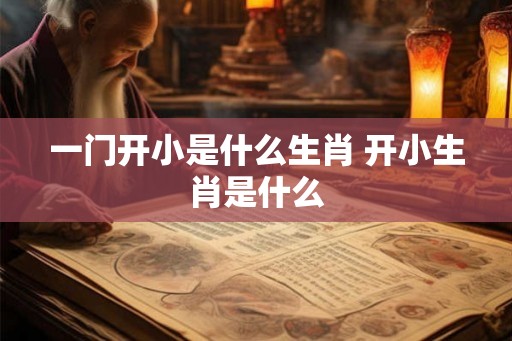 一门开小是什么生肖 开小生肖是什么