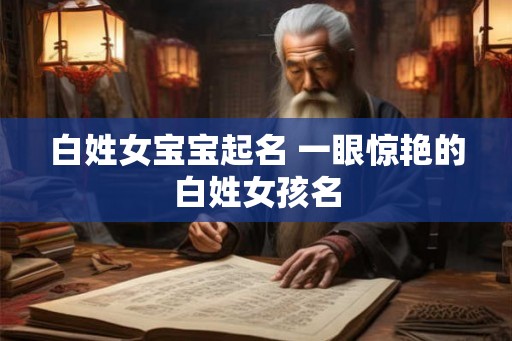 白姓女宝宝起名 一眼惊艳的白姓女孩名