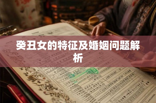 癸丑女的特征及婚姻问题解析
