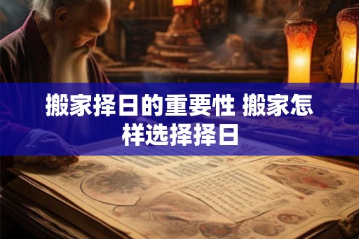 搬家择日的重要性 搬家怎样选择择日
