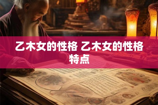 乙木女的性格 乙木女的性格特点