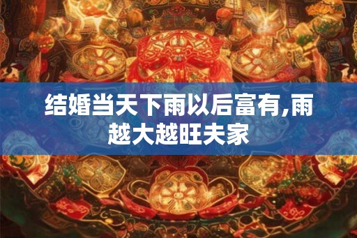 结婚当天下雨以后富有,雨越大越旺夫家