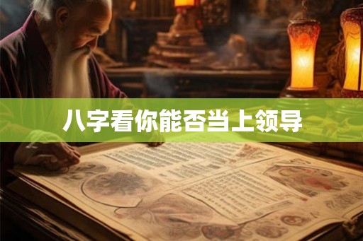 八字看你能否当上领导