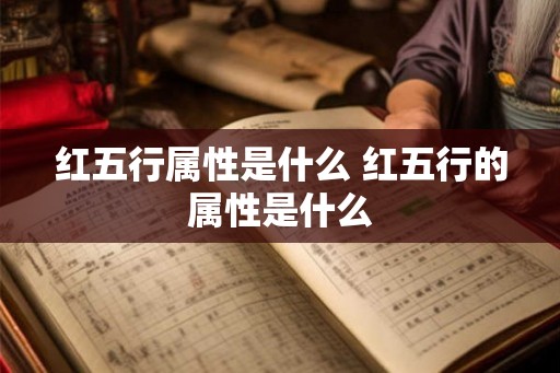 红五行属性是什么 红五行的属性是什么