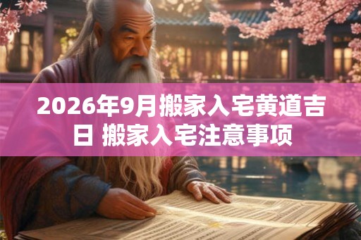2026年9月搬家入宅黄道吉日 搬家入宅注意事项