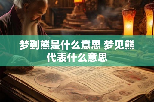 梦到熊是什么意思 梦见熊代表什么意思