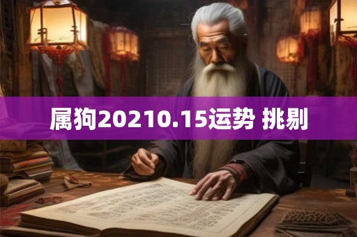 属狗20210.15运势 挑剔 属狗20210.15运势 挑剔