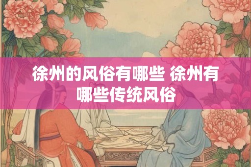 徐州的风俗有哪些 徐州有哪些传统风俗