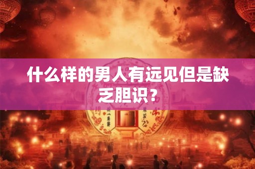 什么样的男人有远见但是缺乏胆识？