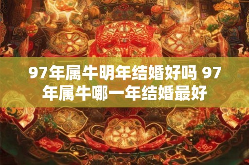 97年属牛明年结婚好吗 97年属牛哪一年结婚最好