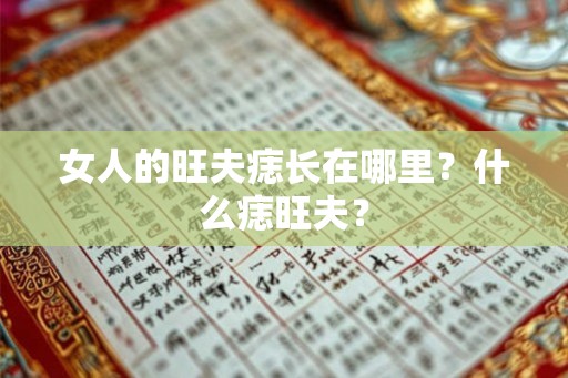 女人的旺夫痣长在哪里?什么痣旺夫? 女人的旺夫痣长在哪里?什么痣旺夫?