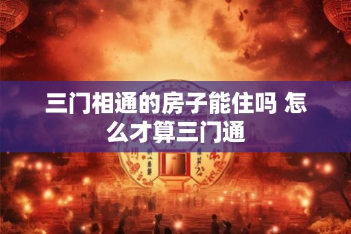 三门相通的房子能住吗 怎么才算三门通
