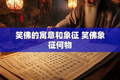 笑佛的寓意和象征 笑佛象征何物