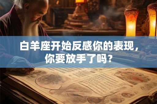 白羊座开始反感你的表现，你要放手了吗？