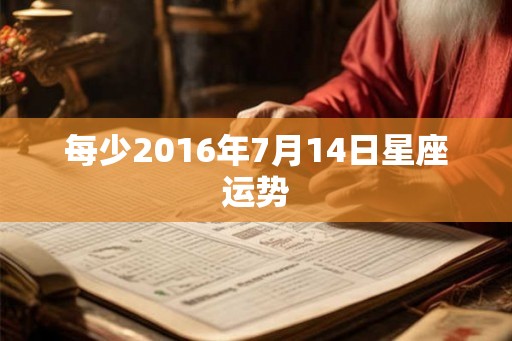 每少2016年7月14日星座运势